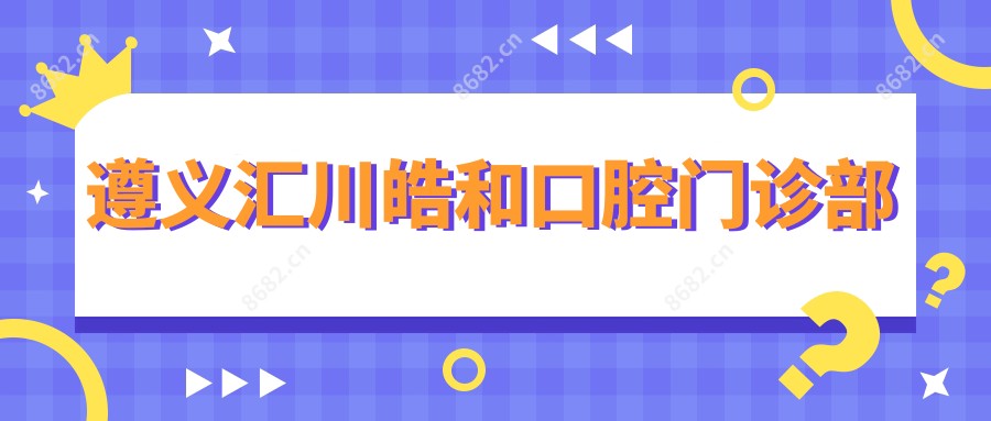 遵义汇川皓和口腔门诊部