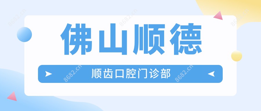 佛山顺德顺齿口腔门诊部