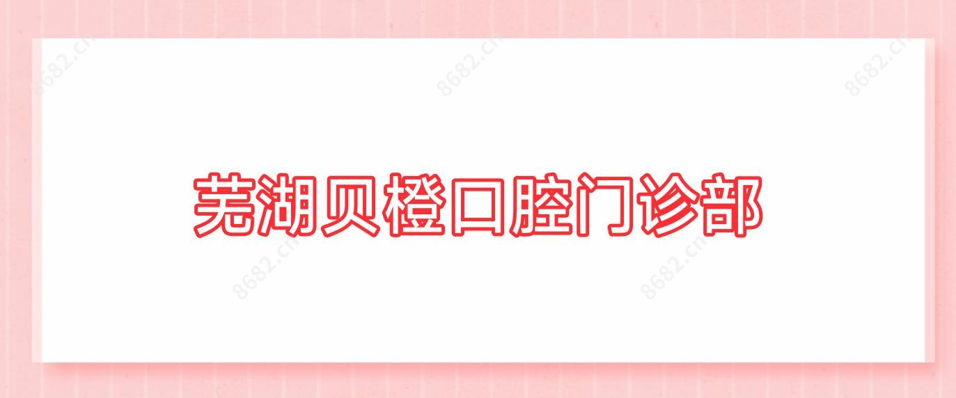 芜湖贝橙口腔门诊部