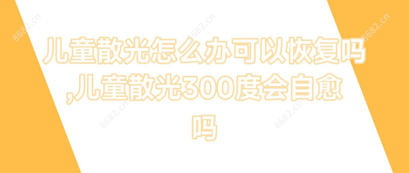 儿童散光怎么办可以恢复吗,儿童散光300度会自愈吗