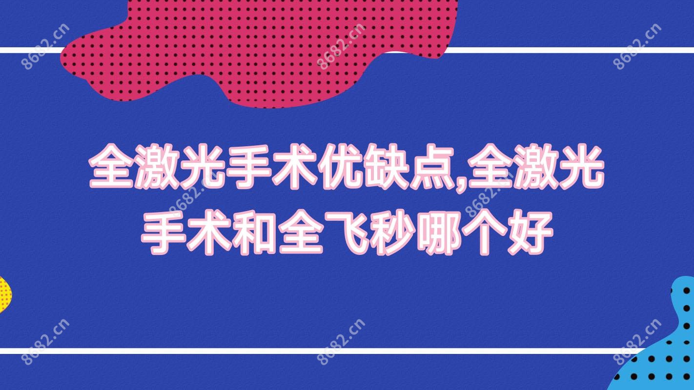 全激光手术优缺点,全激光手术和全飞秒哪个好