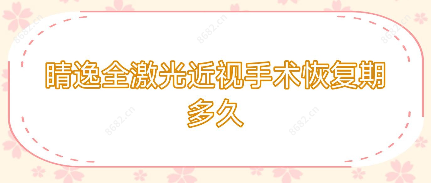 睛逸全激光近视手术恢复期多久