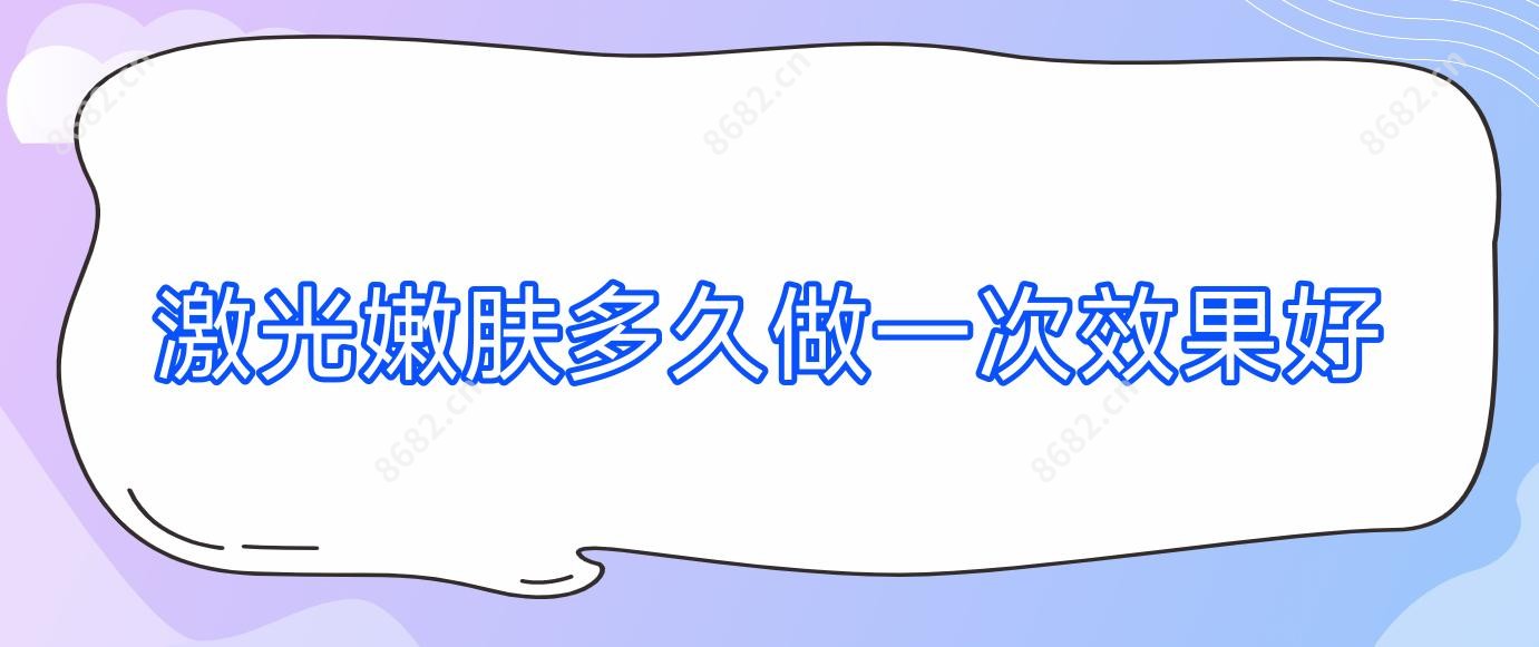 激光嫩肤多久做一次疗效好