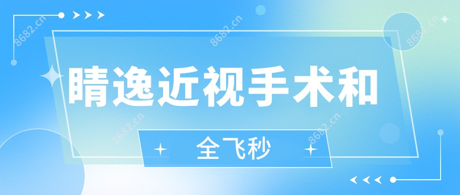 睛逸近视手术和全飞秒