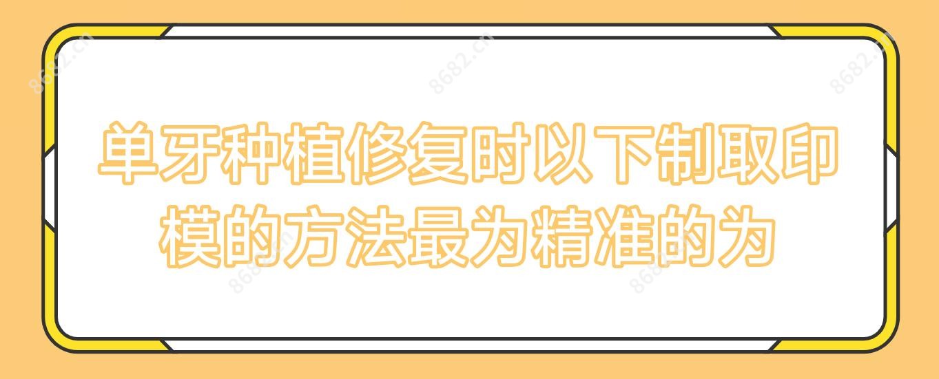 单牙种植修复时以下制取印模的方法较为稳准的为