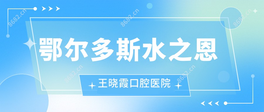 鄂尔多斯水之恩王晓霞口腔医院