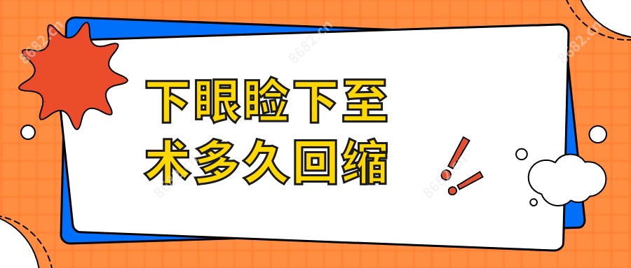 下眼睑下至术多久回缩