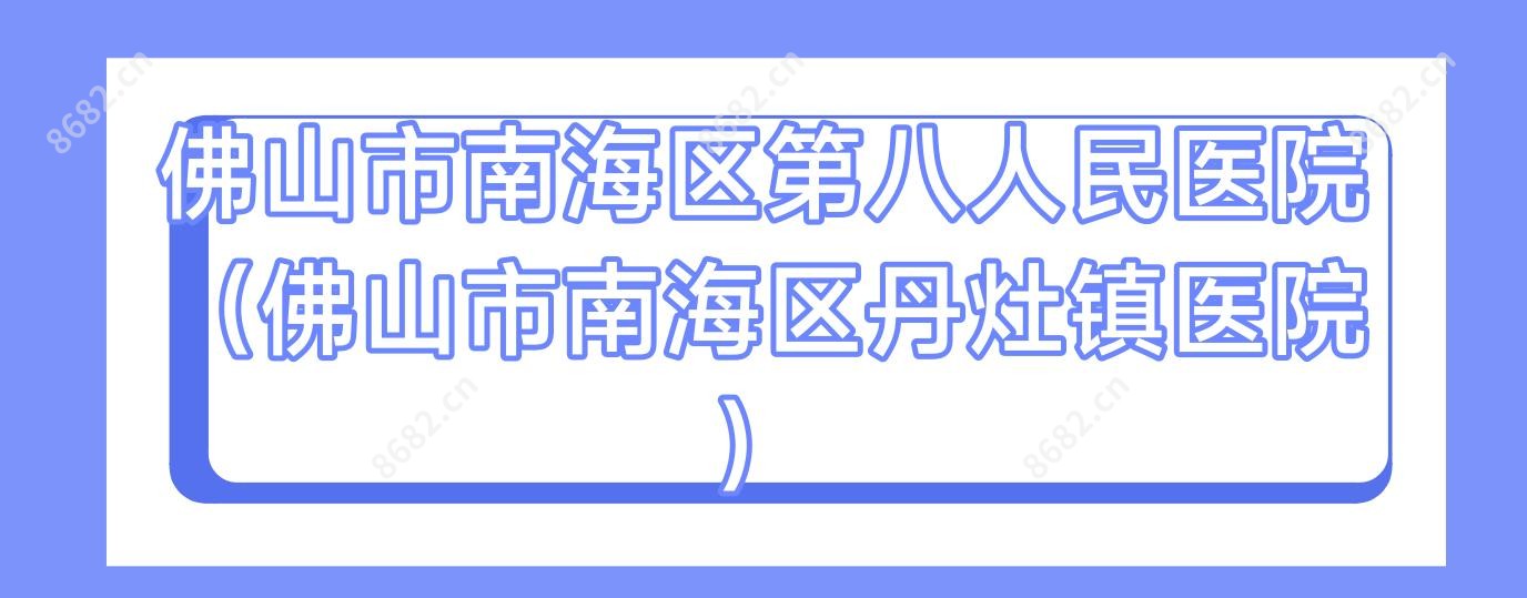 佛山市南海区第八人民医院(佛山市南海区丹灶镇医院)