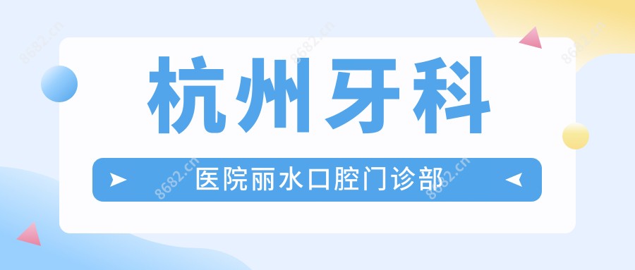 杭州牙科医院丽水口腔门诊部