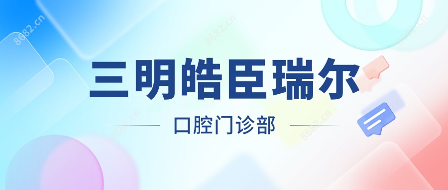 三明皓臣瑞尔口腔门诊部