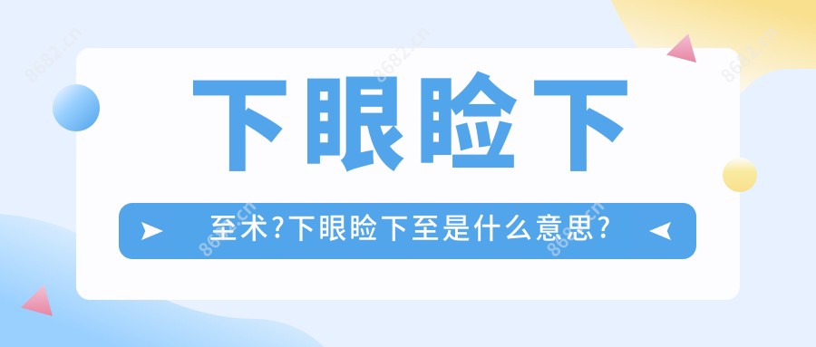 下眼睑下至术?下眼睑下至是什么意思?