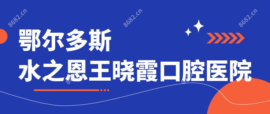 鄂尔多斯水之恩王晓霞口腔医院