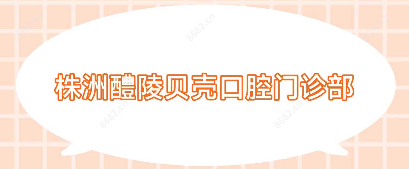 株洲醴陵贝壳口腔门诊部