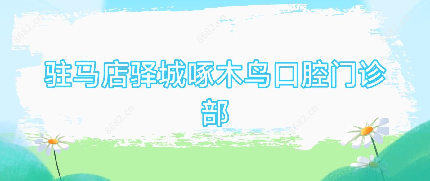 驻马店驿城啄木鸟口腔门诊部