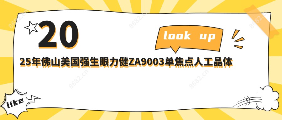 2025年佛山美国强生眼力健ZA9003单焦点人工晶体价格及医院推荐排名2