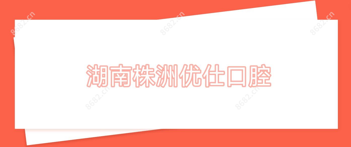 湖南株洲优仕口腔