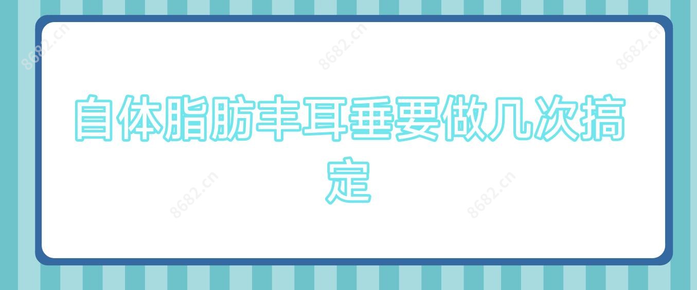 自体脂肪丰耳垂要做几次搞定
