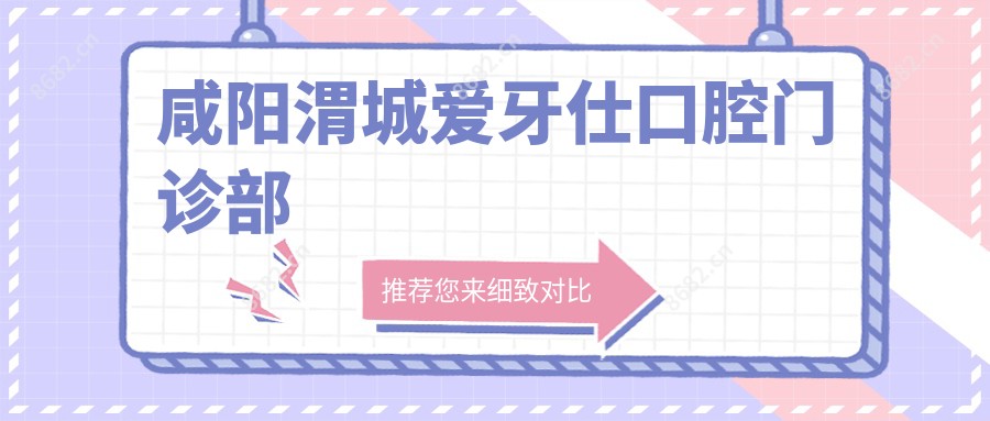 咸阳渭城爱牙仕口腔门诊部