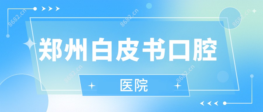 郑州白皮书口腔医院