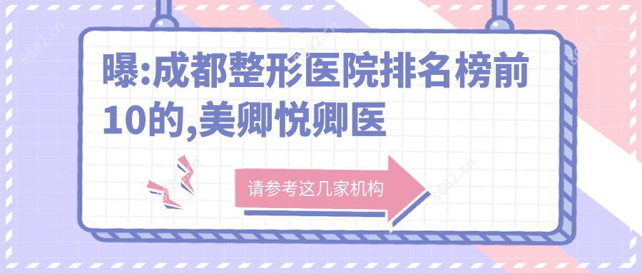 曝:成都整形医院排名榜前10的,美卿悦卿医疗美容 /当代入选top3!