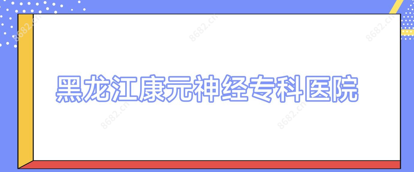 黑龙江康元神经专科医院