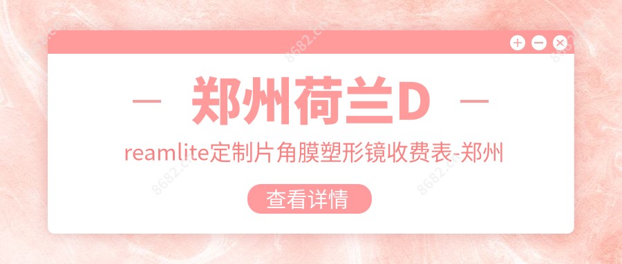 郑州荷兰Dreamlite定制片角膜塑形镜收费表-郑州哪些医院荷兰Dreamlite定制片角膜塑形镜成效好且价格合理