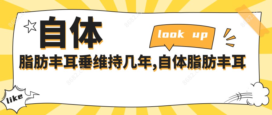 自体脂肪丰耳垂维持几年,自体脂肪丰耳垂多少钱