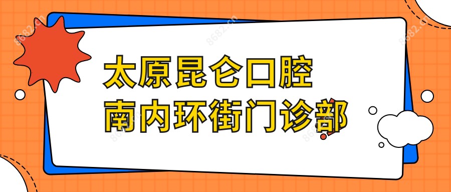 太原昆仑口腔南内环街门诊部