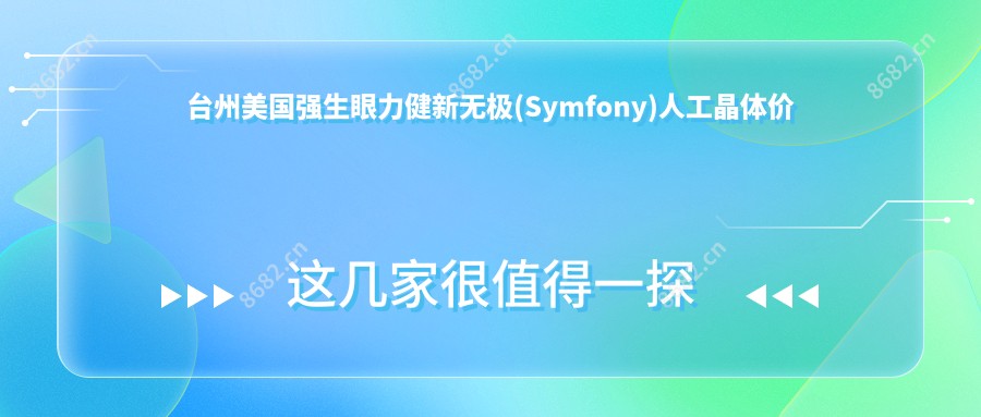 台州美国强生眼力健新无极(Symfony)人工晶体价目表总览,想变好看的朋友可以参考