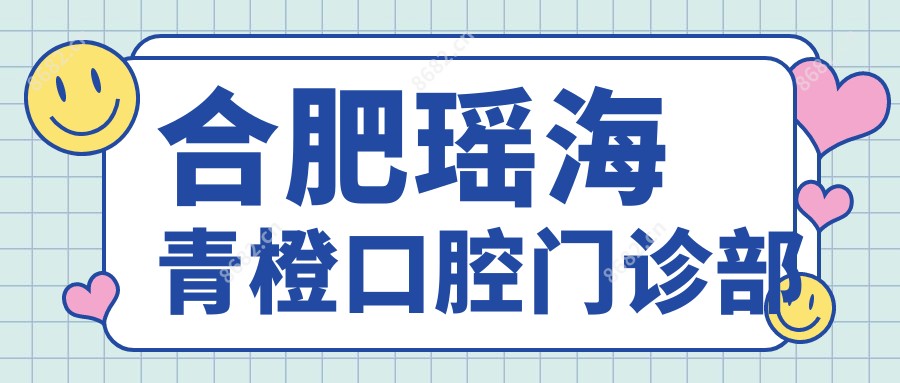 合肥瑶海青橙口腔门诊部