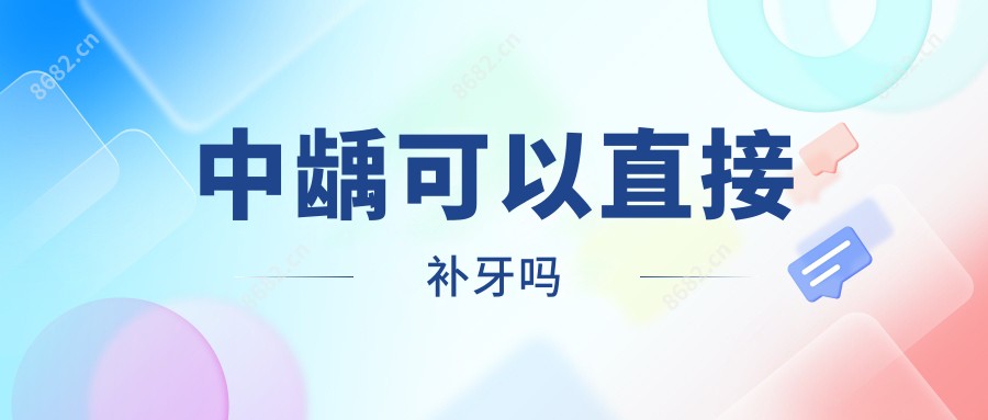中龋可以直接补牙吗