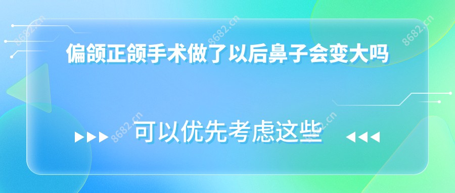 偏颌正颌手术做了以后鼻子会变大吗