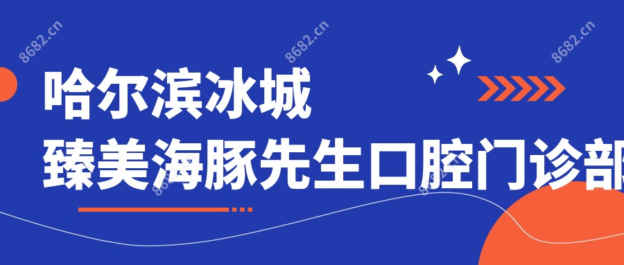哈尔滨冰城臻美海豚先生口腔门诊部