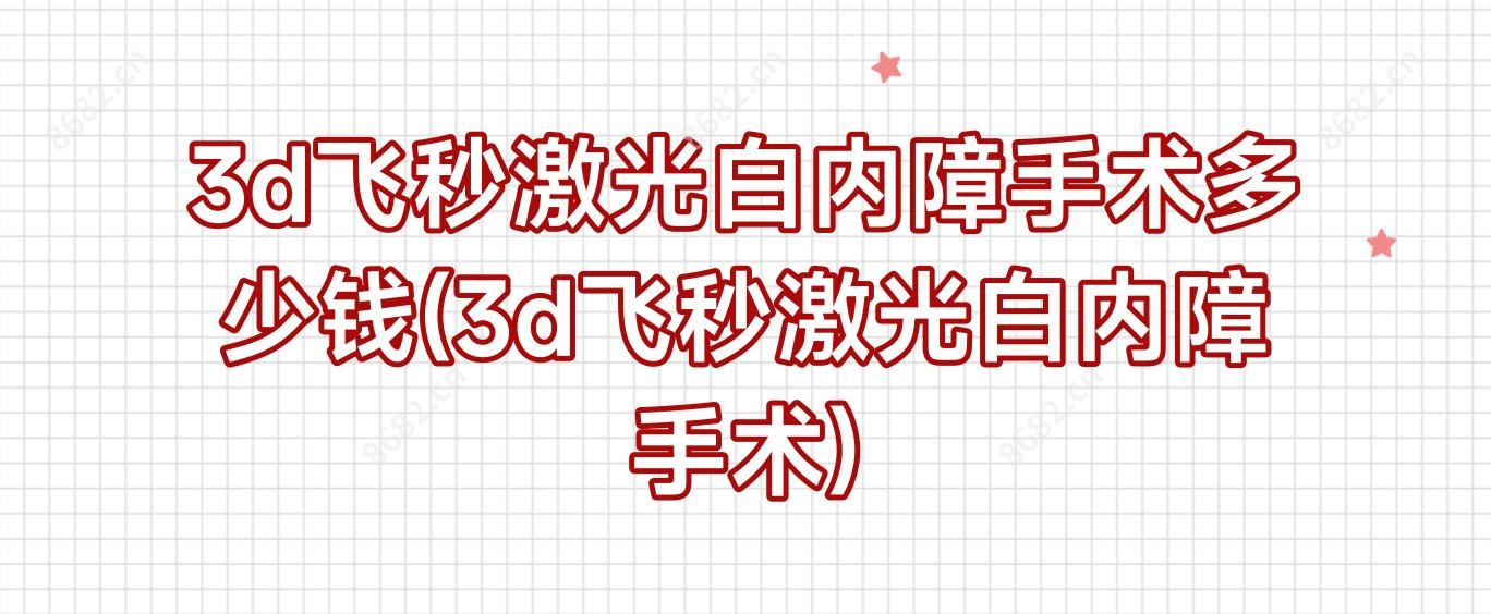 3d飞秒激光白内障手术多少钱(3d飞秒激光白内障手术)