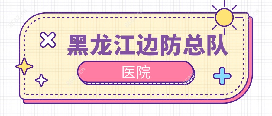 黑龙江边防总队医院