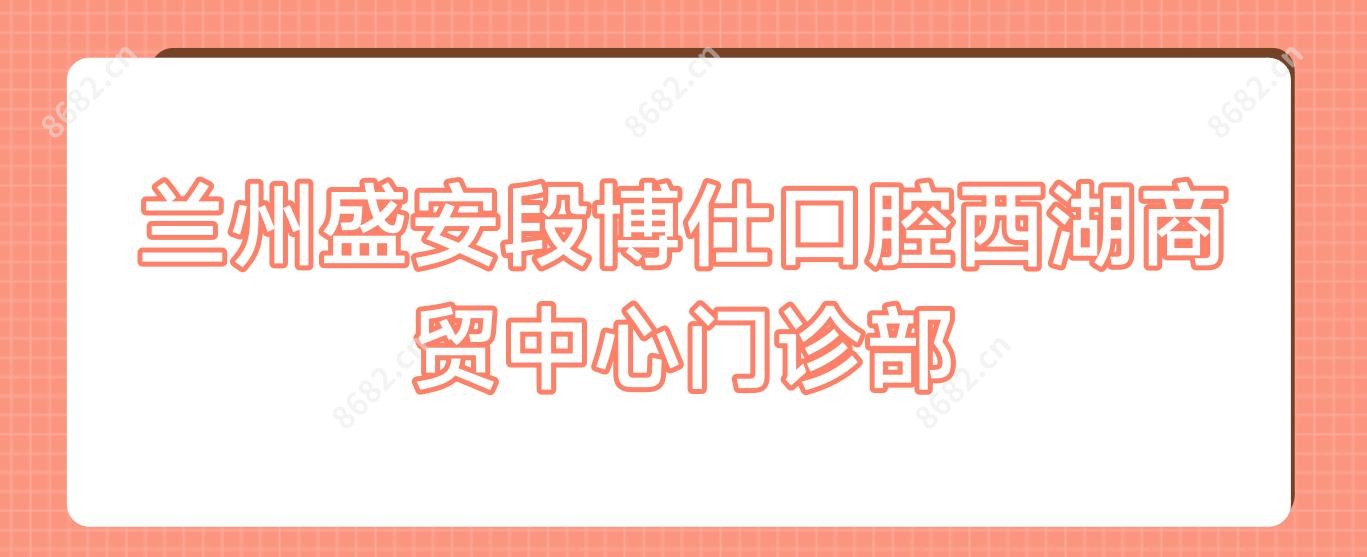 兰州盛安段博仕口腔西湖商贸中心门诊部