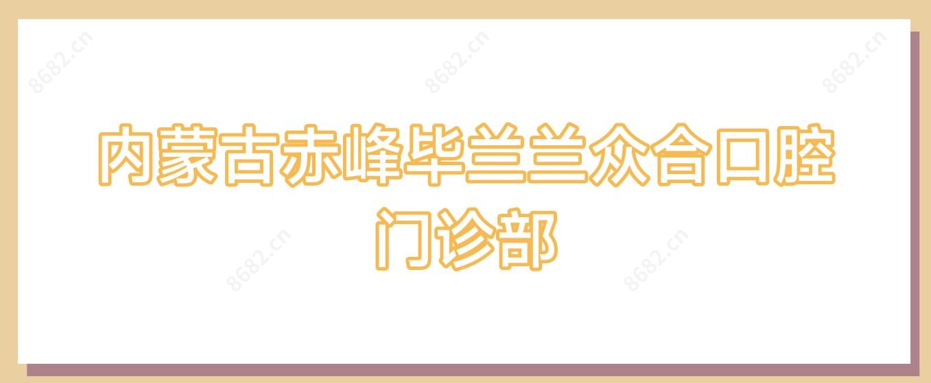 内蒙古赤峰毕兰兰众合口腔门诊部