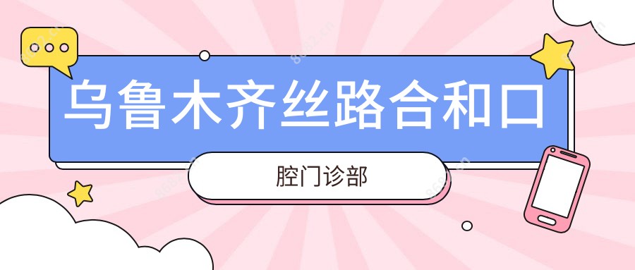 乌鲁木齐丝路合和口腔门诊部