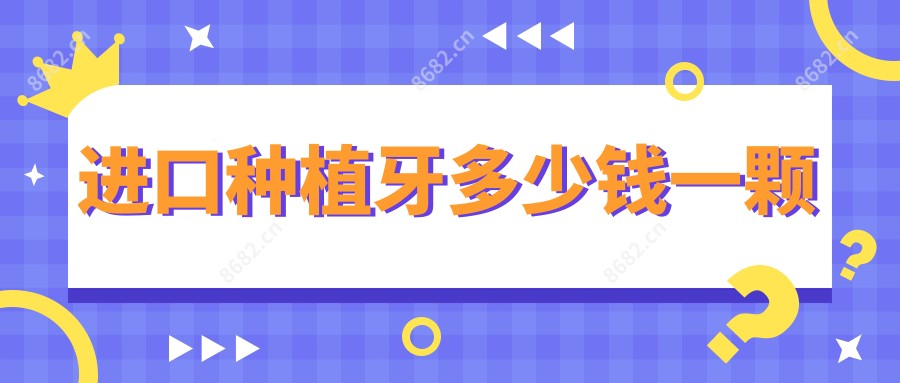进口种植牙多少钱一颗