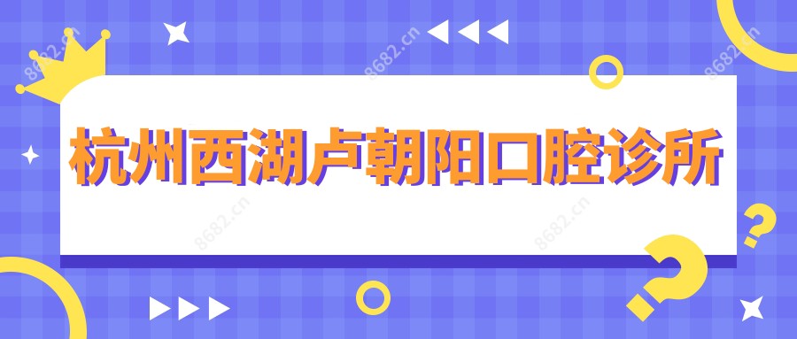 杭州西湖卢朝阳口腔诊所