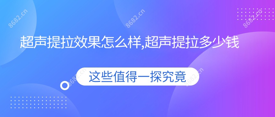 超声提拉疗效怎么样,超声提拉多少钱
