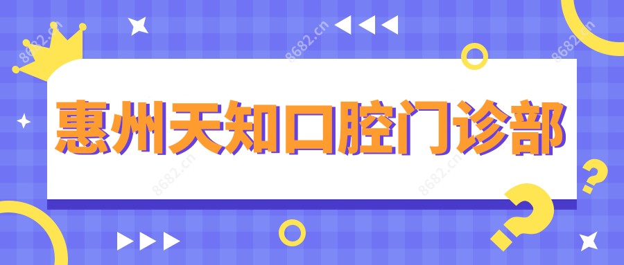 惠州天知口腔门诊部