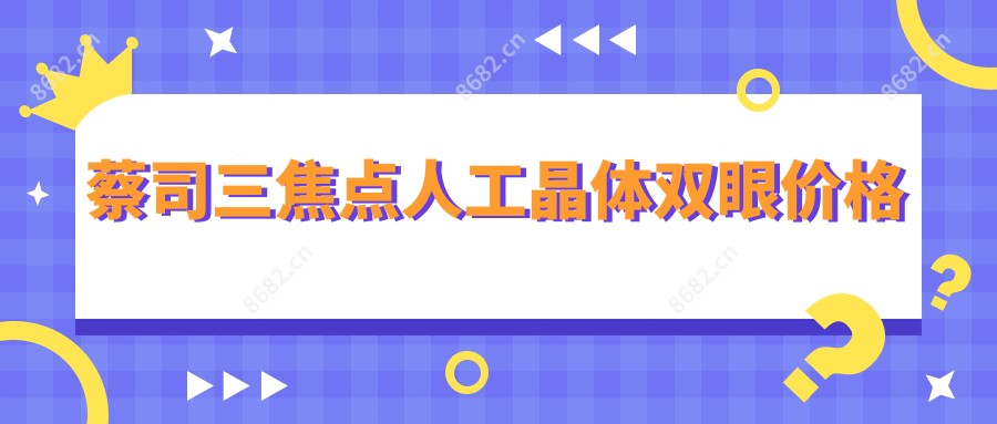 蔡司三焦点人工晶体双眼价格
