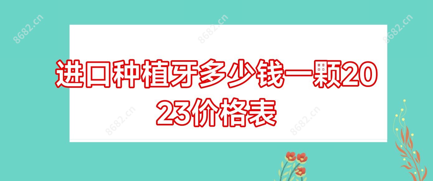 进口种植牙多少钱一颗2023价格表