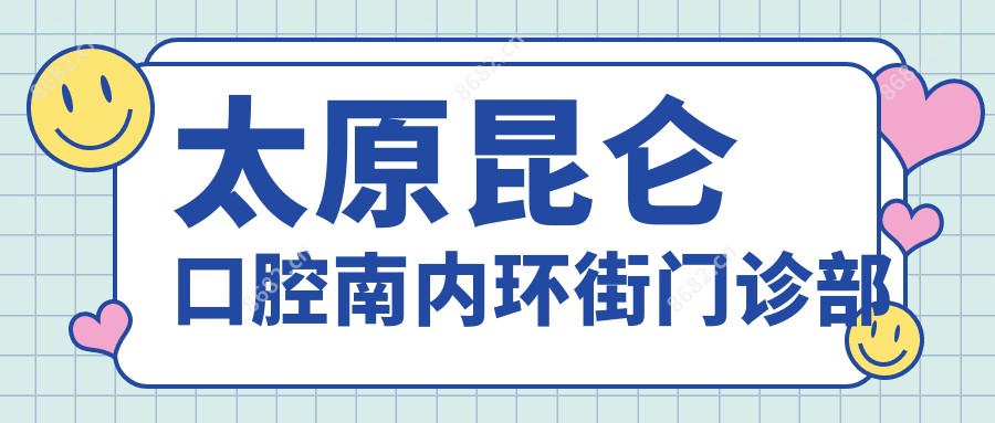 太原昆仑口腔南内环街门诊部