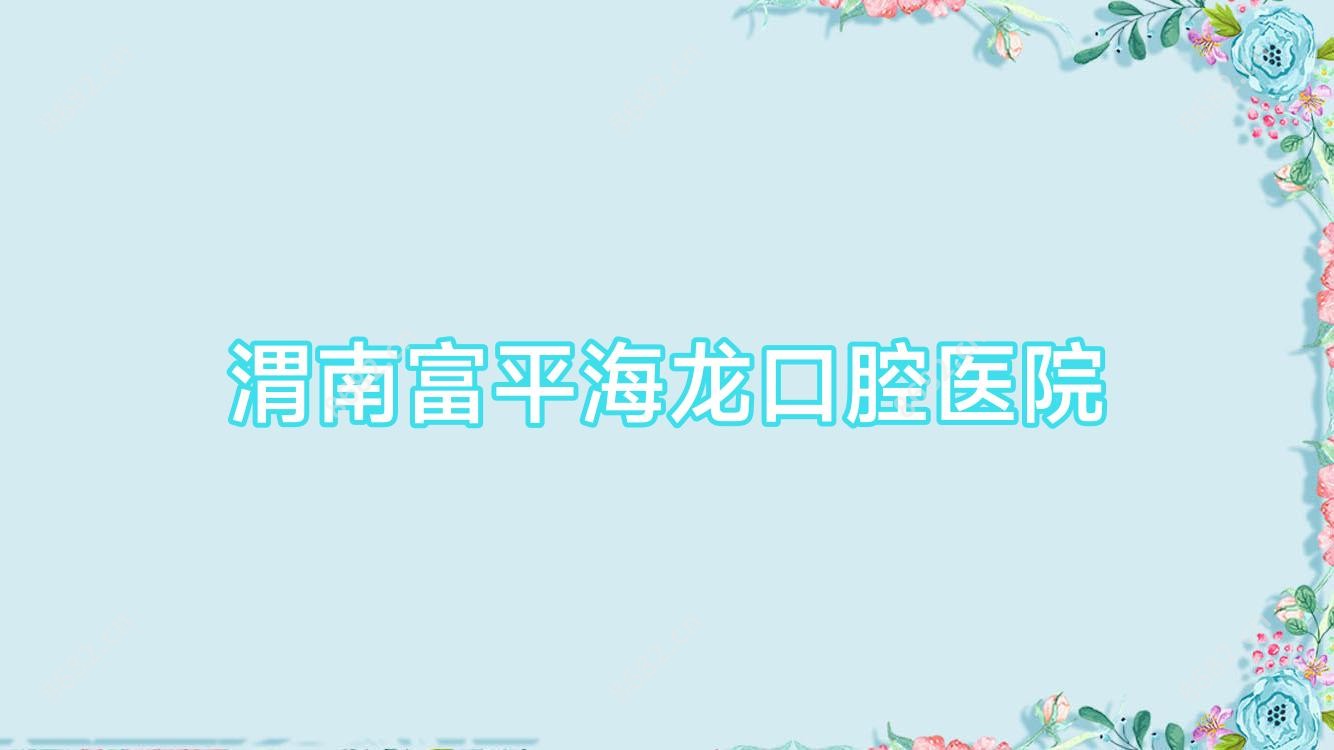 渭南富平海龙口腔医院 