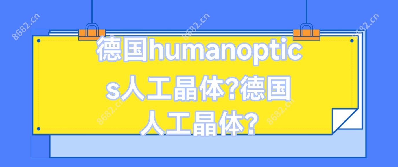 德国humanoptics人工晶体?德国 人工晶体?