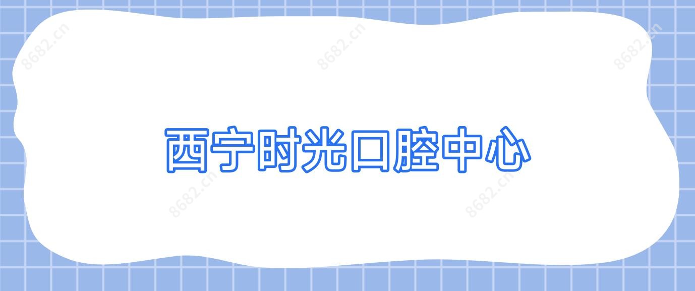 西宁时光口腔中心