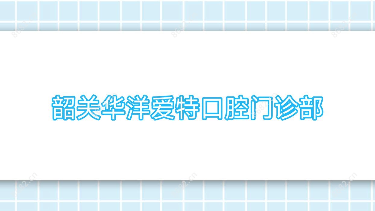韶关华洋爱特口腔门诊部