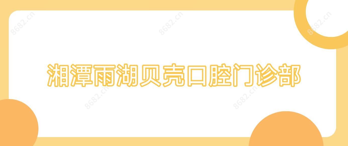 湘潭雨湖贝壳口腔门诊部